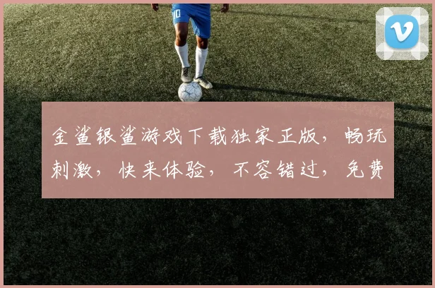 金鲨银鲨游戏下载独家正版，畅玩刺激，快来体验，不容错过，免费下载