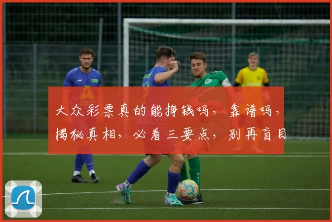 大众彩票真的能挣钱吗，靠谱吗，揭秘真相，必看三要点，别再盲目投注