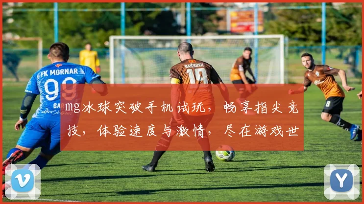mg冰球突破手机试玩，畅享指尖竞技，体验速度与激情，尽在游戏世界，不容错过