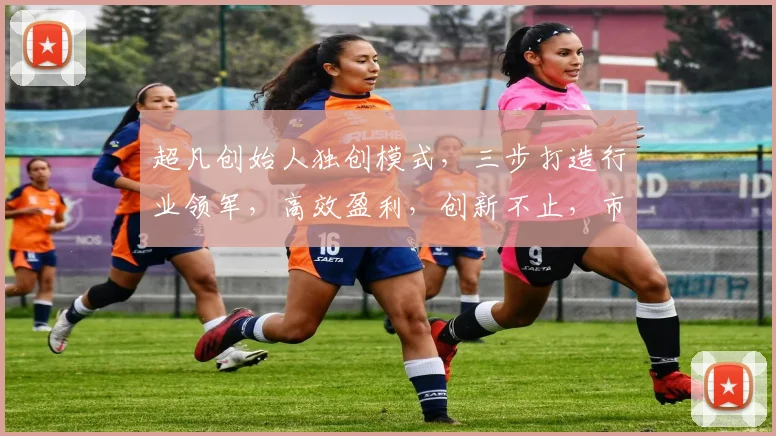 超凡创始人独创模式，三步打造行业领军，高效盈利，创新不止，市场认可，三赢策略，领先一步