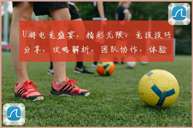 U游电竞盛宴，精彩无限，竞技技巧分享，攻略解析，团队协作，体验刺激