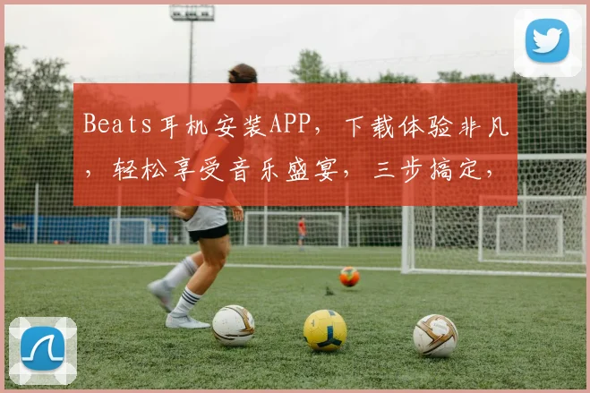 Beats耳机安装APP，下载体验非凡，轻松享受音乐盛宴，三步搞定，快试试
