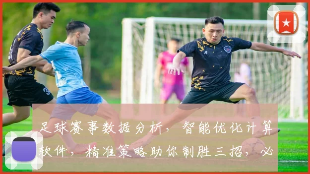 足球赛事数据分析，智能优化计算软件，精准策略助你制胜三招，必看
