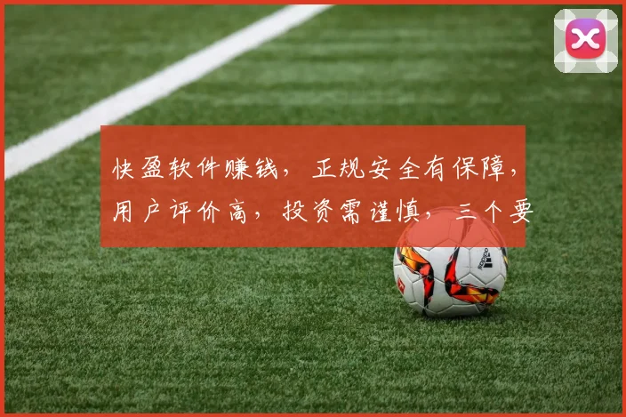 快盈软件赚钱，正规安全有保障，用户评价高，投资需谨慎，三个要素，请细查。