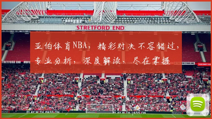 亚伯体育NBA，精彩对决不容错过，专业分析，深度解读，尽在掌握